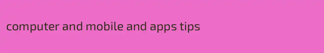 computer and mobile and apps tips